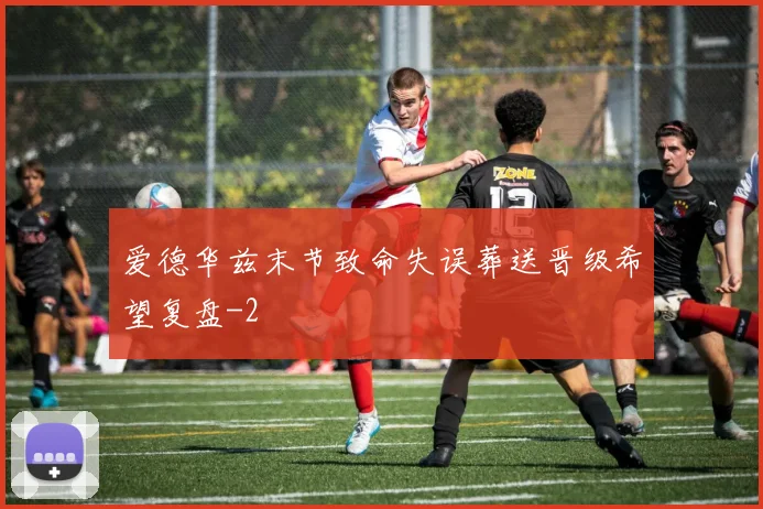 爱德华兹末节致命失误葬送晋级希望复盘