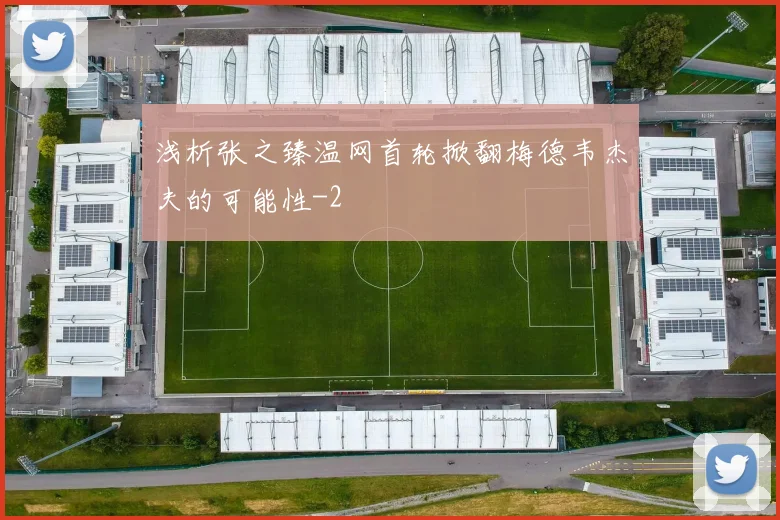 浅析张之臻温网首轮掀翻梅德韦杰夫的可能性
