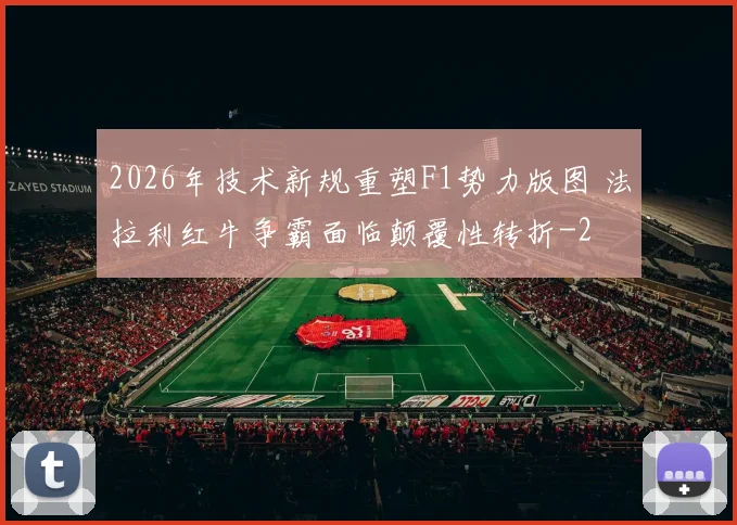 2026年技术新规重塑F1势力版图 法拉利红牛争霸面临颠覆性转折